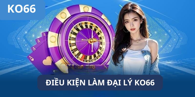 Đại lý Ko66 cần đáp ứng một số điều kiện đơn giản